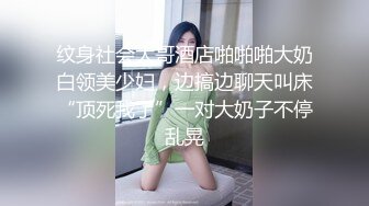 纹身社会大哥酒店啪啪啪大奶白领美少妇，边搞边聊天叫床“顶死我了”一对大奶子不停乱晃