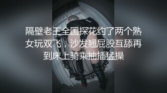 隔壁老王全国探花约了两个熟女玩双飞，沙发翘屁股互舔再到床上骑乘抽插猛操