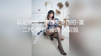 认证视频，原创夫妻自拍-富二代-付费-骚话-大屁股