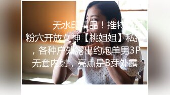 ⚫️⚫️无水印精品！推特极品粉穴开放女神【桃姐姐】私拍，各种户外露出约炮单男3P无套内射，亮点是B芽外露