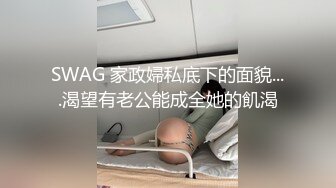 SWAG 家政婦私底下的面貌....渴望有老公能成全她的飢渴