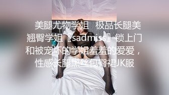 ✿美腿尤物学姐✿极品长腿美翘臀学姐〖sadmiss〗锁上门和被宠坏的学姐羞羞的爱爱，性感长腿黑丝包臀裙JK服