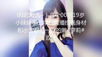 00后精选~！几个00后19岁小妹妹不上学做黄播捞钱身材和小穴都是一流的嫩#萝莉#双飞