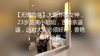 【无情的屌】大圈外围女神，23岁甜美小姐姐，舌吻亲逼逼，这对大胸必须好评，香艳佳作必看