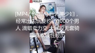 [MP4/ 943M] 巨乳美少妇，经常出去玩要约到1000个男人 滴蜡卖力交 大屁股无套骑乘喜欢谈性经历