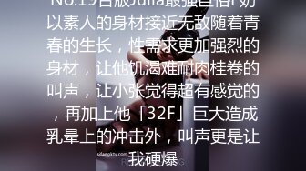 No.19台版Julia最强巨俗F奶以素人的身材接近无敌随着青春的生长，性需求更加强烈的身材，让他饥渴难耐肉桂卷的叫声，让小张觉得超有感觉的，再加上他「32F」巨大造成乳晕上的冲击外，叫声更是让我硬爆