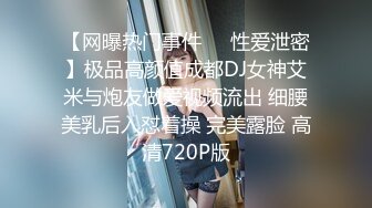 【网曝热门事件㊙️性爱泄密】极品高颜值成都DJ女神艾米与炮友做爱视频流出 细腰美乳后入怼着操 完美露脸 高清720P版