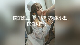 精东影业 JD-137《欢乐小丑的性幻想》??