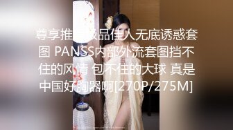 尊享推荐极品佳人无底诱惑套图 PANSS内部外流套图挡不住的风情 包不住的大球 真是中国好胸器啊[270P/275M]