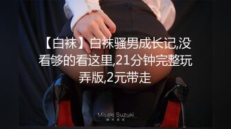 【白袜】白袜骚男成长记,没看够的看这里,21分钟完整玩弄版,2元带走