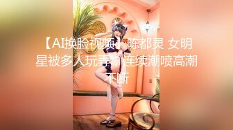 【AI换脸视频】陈都灵 女明星被多人玩弄，连续潮喷高潮不断