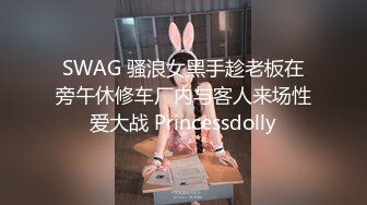 SWAG 骚浪女黑手趁老板在旁午休修车厂内与客人来场性爱大战 Princessdolly