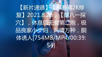 【新片速遞】【AI高清2K修复】2021.8.28，【胡八一探穴】，休息后无套第二炮，极品良家小少妇，风情万种，胴体诱人[754MB/MP4/00:39:54]