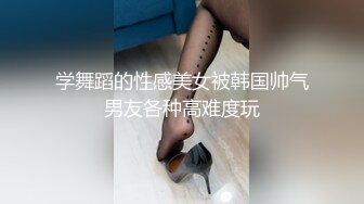 学舞蹈的性感美女被韩国帅气男友各种高难度玩