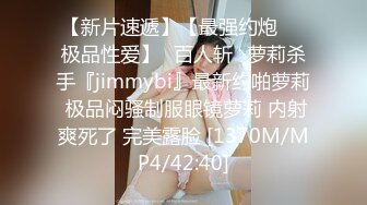 【新片速遞】【最强约炮❤️极品性爱】ஐ百人斩ஐ萝莉杀手『jimmybi』最新约啪萝莉 极品闷骚制服眼镜萝莉 内射爽死了 完美露脸 [1370M/MP4/42:40]