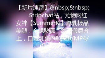 【新片速遞】&nbsp;&nbsp; ❤️ Stripchat站，尤物网红女神【SummerKi】爆乳极品美腿，全裸热舞，跳蛋假屌齐上，口塞乳夹[982MB/MP4/01:01:51]