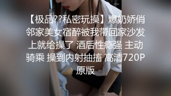 【极品??私密玩操】爆奶娇俏邻家美女宿醉被我带回家沙发上就给操了 酒后性瘾强 主动骑乘 操到内射抽搐 高清720P原版