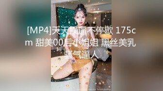 [MP4]天天操逼不停歇 175cm 甜美00后小姐姐 黑丝美乳 骚气逼人