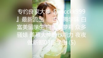 专约良家大神『jaacckk999』最新流出❤️古典舞学妹 白富美留学生 白虎小萝莉 众多骚婊 羡慕大神的钞能力 夜夜做新郎03留学生 (5)