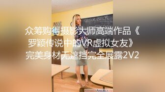 众筹购得摄影大师高端作品《罗颖传说中的VR虚拟女友》完美身材无遮挡完全展露2V2