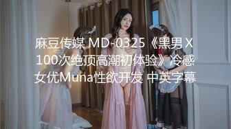 麻豆传媒 MD-0325《黑男Ｘ100次绝顶高潮初体验》冷感女优Muna性欲开发 中英字幕