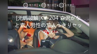 [无码破解]KV-204 森沢かなと素人男性の二人っきりセックス