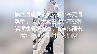 黑丝情趣装小美女被小哥无情爆草，口交大鸡巴让小哥各种蹂躏抽插好刺激，淫声荡语表情好骚呻吟可射旁人拍摄