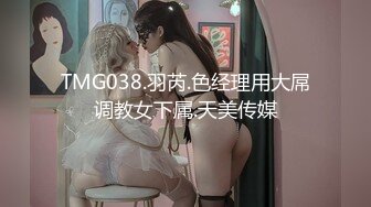 TMG038.羽芮.色经理用大屌调教女下属.天美传媒