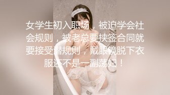 女学生初入职场，被迫学会社会规则，被老总要挟签合同就要接受潜规则，戴眼镜脱下衣服还不是一副荡妇！