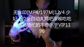 无水印[MP4/197M]12/4 少妇上位全自动大鸡吧深喉吃吃骚逼插插忙的不亦乐乎VIP1196