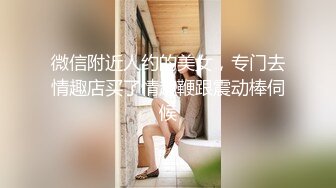 微信附近人约的美女，专门去情趣店买了情趣鞭跟震动棒伺候