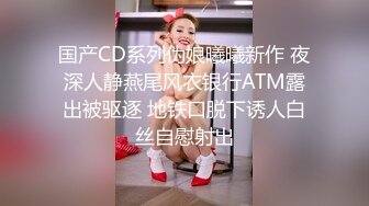 国产CD系列伪娘曦曦新作 夜深人静燕尾风衣银行ATM露出被驱逐 地铁口脱下诱人白丝自慰射出