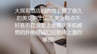 大屌哥酒店约微信上聊了很久的美女护士见面,美女有点不好意思在沙发上坐着玩手机被男的扑倒抠逼后拉到床上激烈爆插!