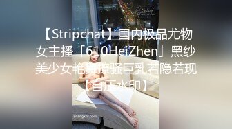 【Stripchat】国内极品尤物女主播「610HeiZhen」黑纱美少女艳舞撩骚巨乳若隐若现【自压水印】