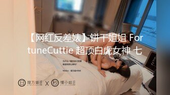 【网红反差婊】饼干姐姐 FortuneCuttie 超顶白虎女神 七