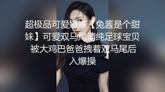 超极品可爱嫩妹【兔酱是个甜妹】可爱双马尾清纯足球宝贝 被大鸡巴爸爸拽着双马尾后入爆操