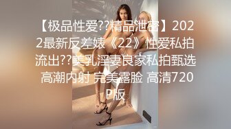 【极品性爱??精品泄密】2022最新反差婊《22》性爱私拍流出??美乳淫妻良家私拍甄选 高潮内射 完美露脸 高清720P版