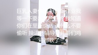 巨乳人妻偷情 好好做作业我等一下要出来检查的 我知道你们在里面说话 说什么不要偷听 操逼还辅导女儿哥们鸡鸡都软了