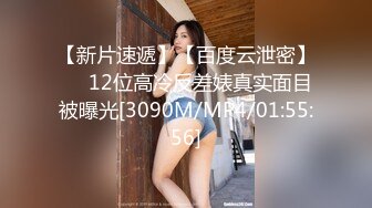 【新片速遞】【百度云泄密】❤️12位高冷反差婊真实面目被曝光[3090M/MP4/01:55:56]