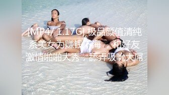 [MP4/ 1.17G] 极品颜值清纯系美女为赚钱下海 ，和好友激情啪啪大秀，舔弄吸吮大屌