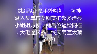 《极品CP魔手外购》☀️坑神潜入某单位女厕实拍超多漂亮小姐姐方便，前后位逼脸同框，大毛逼极品一线天简直太顶了 (2)