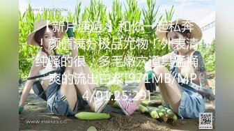 【新片速遞 】和你一起私奔！颜值满分极品尤物！外表清纯骚的很，多毛嫩穴道具猛捅，爽的流出白浆[971MB/MP4/01:25:29]