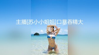 主播[苏小小姐姐]口暴吞精大秀