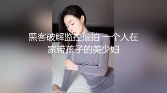 黑客破解监控偷拍 一个人在家带孩子的美少妇