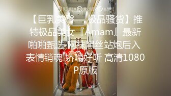 【巨乳美臀❤️极品骚货】推特极品美女『Amam』最新啪啪甄选 网袜黑丝站炮后入 表情销魂 娇喘好听 高清1080P原版