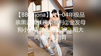 【BBCFiona】大一04年极品崇黑讨黑长视频福利②金发母狗小娇妻献给黑人3P，粗大肉棒一步到胃