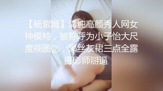 【杨紫嫣】清纯高颜秀人网女神模特，被称呼为小子怡大尺度视图②，黑丝灰裙三点全露，摄影师掰逼