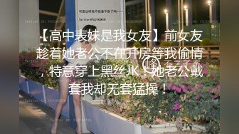 【高中表妹是我女友】前女友趁着她老公不在开房等我偷情，特意穿上黑丝JK！她老公戴套我却无套猛操！