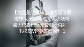 【兔酱是个甜妹】超极品可爱嫩妹 可爱双马尾勾人小妖精被大鸡巴爸爸无套爆炒内射！电报群VIP完整版福利 1