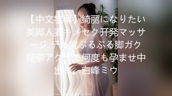 【中文字幕】绮丽になりたい美脚人妻キメセク开発マッサージ デカ尻ぶるぶる脚ガク痉挛アクメで何度も孕ませ中出し。白峰ミウ